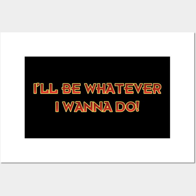 I'll be Whatever I Wanna Do! Wall Art by Way of the Road